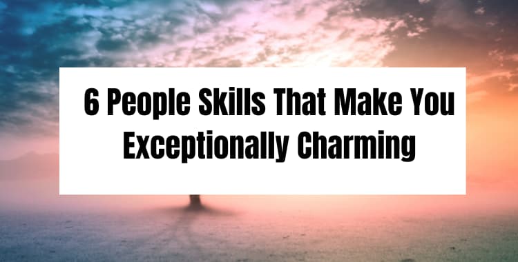 6 People Skills That Make You Exceptionally Charming