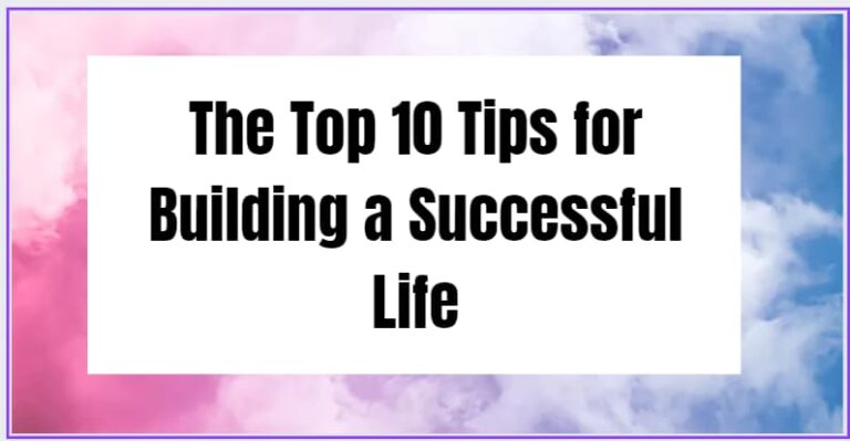 The Top 10 Tips for Building a Successful Life