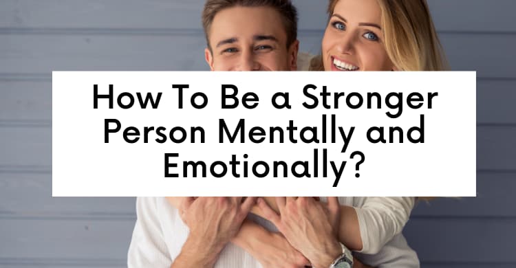 How To Be a Stronger Person Mentally and Emotionally